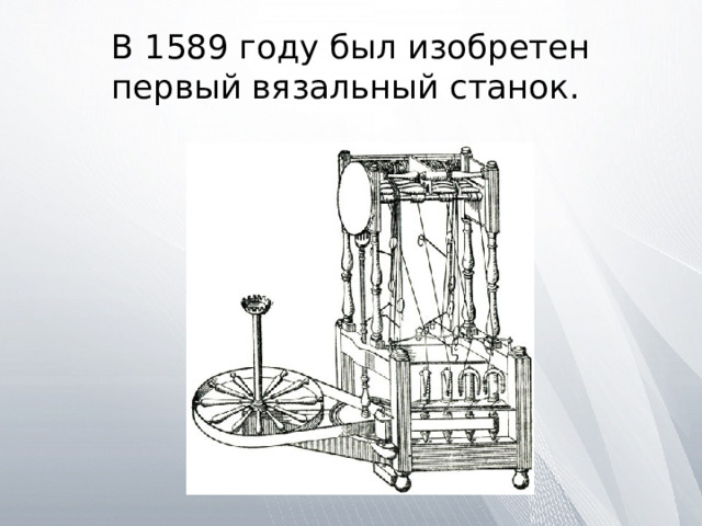 В 1589 году был изобретен первый вязальный станок. 