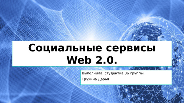 Социальные сервисы Web 2.0. Выполнила: студентка 3Б группы Трухина Дарья 