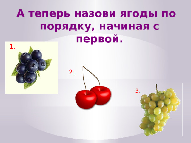 А теперь назови ягоды по порядку, начиная с первой.  1.  2.  3. 