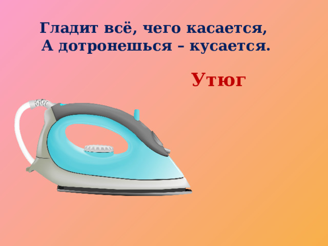 Гладит всё, чего касается, А дотронешься – кусается.        Утюг 