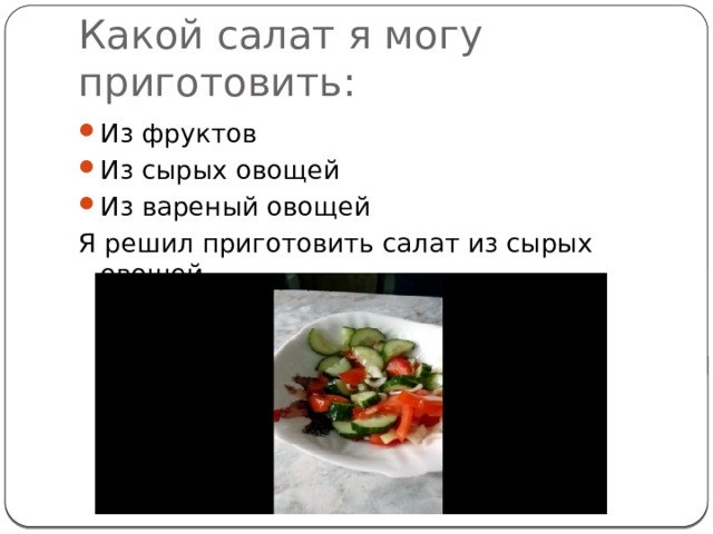 Какой салат я могу приготовить: Из фруктов Из сырых овощей Из вареный овощей Я решил приготовить салат из сырых овощей. 