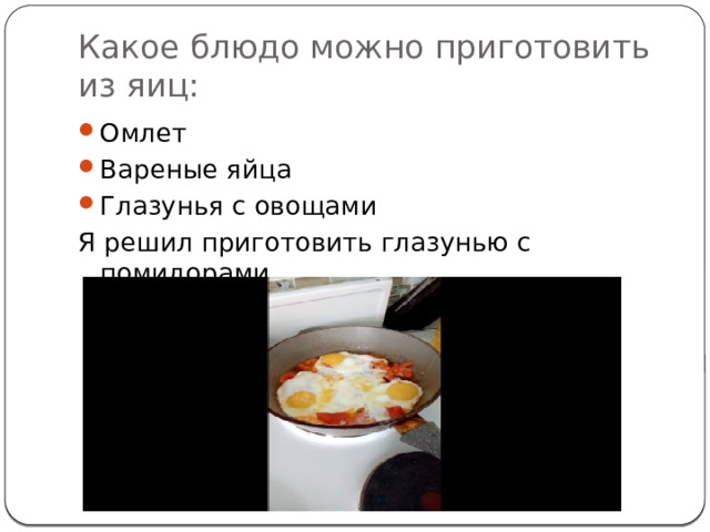 Какое блюдо можно приготовить из яиц: Омлет Вареные яйца Глазунья с овощами Я решил приготовить глазунью с помидорами. 