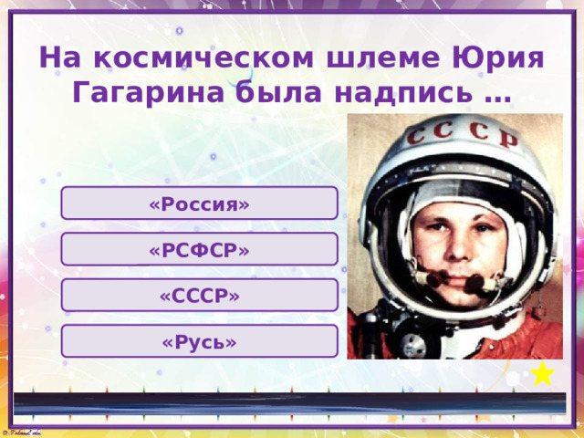 На космическом шлеме Юрия Гагарина была надпись … «Россия» «РСФСР» «СССР» «Русь» 