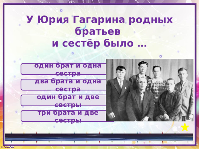 У Юрия Гагарина родных братьев  и сестёр было … один брат и одна сестра два брата и одна сестра один брат и две сестры три брата и две сестры 