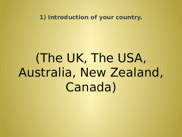  1) Introduction of your country.   (The UK, The USA, Australia, New Zealand, Canada) 