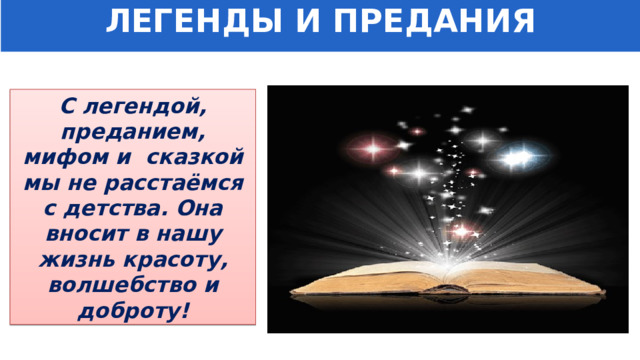 ЛЕГЕНДЫ И ПРЕДАНИЯ С легендой, преданием, мифом и сказкой мы не расстаёмся с детства. Она вносит в нашу жизнь красоту, волшебство и доброту! 
