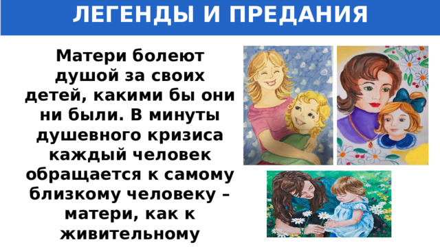 ЛЕГЕНДЫ И ПРЕДАНИЯ Матери болеют душой за своих детей, какими бы они ни были. В минуты душевного кризиса каждый человек обращается к самому близкому человеку – матери, как к живительному источнику. 