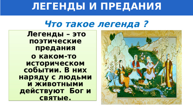 ЛЕГЕНДЫ И ПРЕДАНИЯ Что такое легенда ?  Легенды – это поэтические предания  о каком-то историческом событии. В них наряду с людьми и животными действуют Бог и святые. 