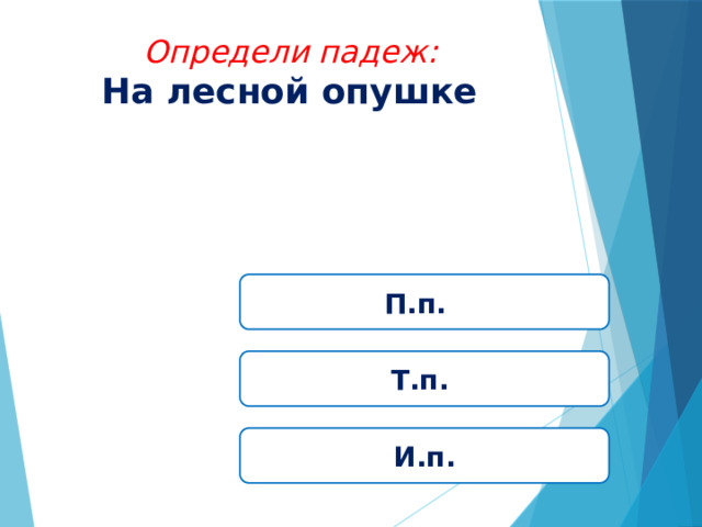Определи падеж: На лесной опушке П.п. Т.п. И.п. 