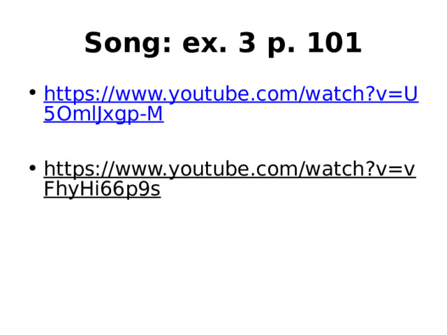 Song: ex. 3 p. 101 https://www.youtube.com/watch?v=U5OmlJxgp-M https://www.youtube.com/watch?v=vFhyHi66p9s  