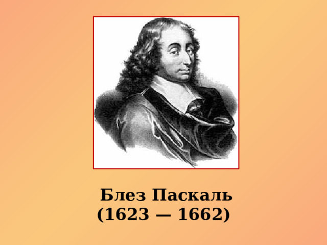 Блез Паскаль (1623 — 1662) 