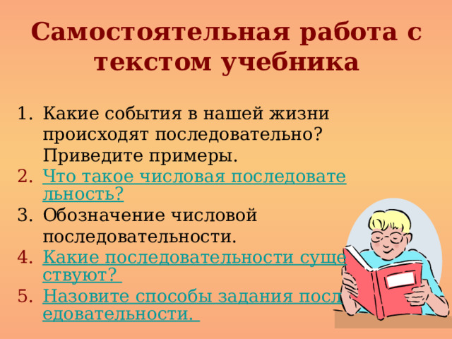 Самостоятельная работа с текстом учебника Какие события в нашей жизни происходят последовательно? Приведите примеры. Что такое числовая последовательность? Обозначение числовой последовательности. Какие последовательности существуют? Назовите способы задания последовательности. 