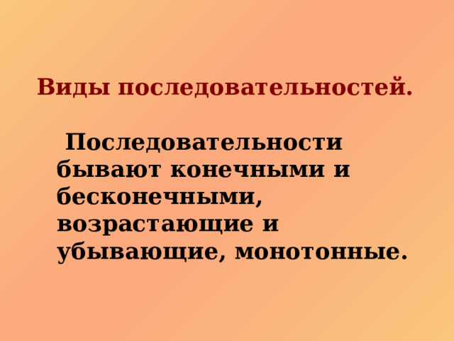  Виды последовательностей.   Последовательности бывают конечными и бесконечными, возрастающие и убывающие, монотонные. 