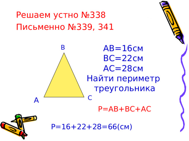 Решаем устно №338 Письменно №339, 341 АВ=16см ВС=22см АС=28см Найти периметр  треугольника В С А  Р=АВ+ВС+АС Р= 16+22+28=66(см) 