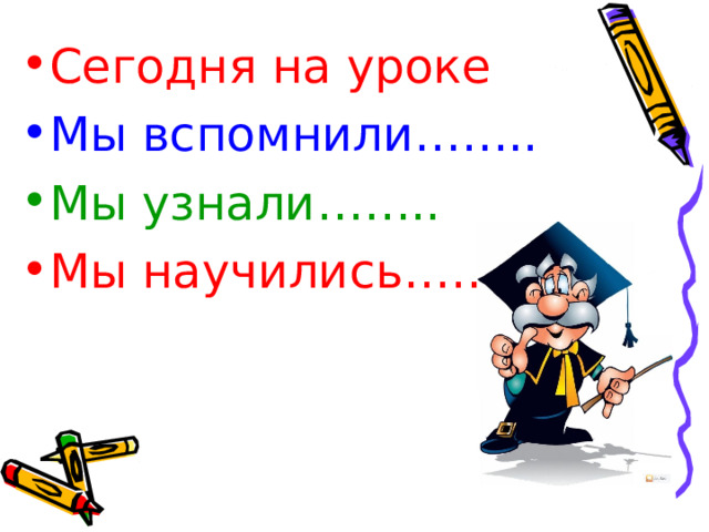 Сегодня на уроке Мы вспомнили…….. Мы узнали…….. Мы научились…….. 