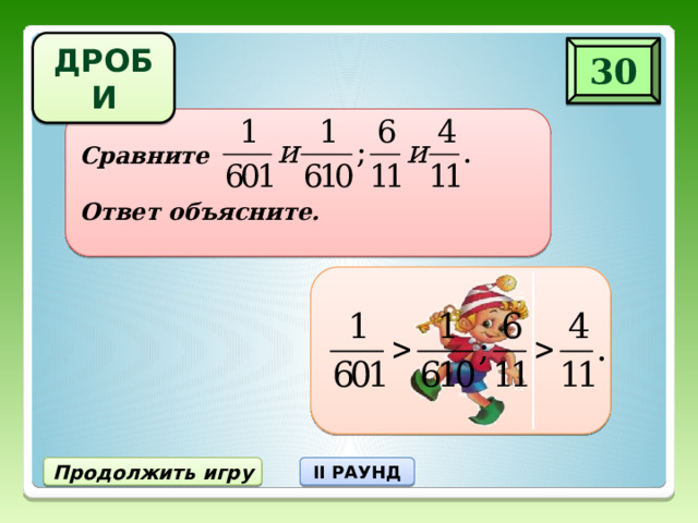 ДРОБИ 30 Сравните  Ответ объясните. Продолжить игру II РАУНД 