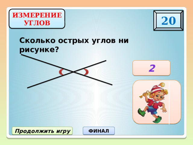 ИЗМЕРЕНИЕ УГЛОВ 20 Сколько острых углов ни рисунке? 2 Продолжить игру ФИНАЛ 