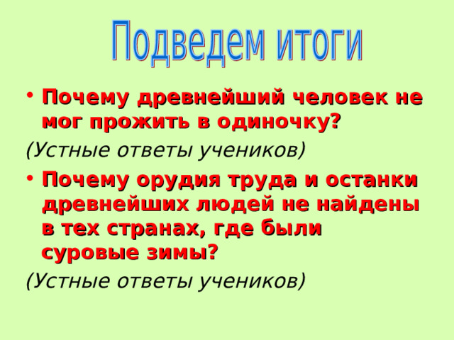 Почему древнейший человек не мог прожить в одиночку? (Устные ответы учеников) Почему орудия труда и останки древнейших людей не найдены в тех странах, где были суровые зимы? (Устные ответы учеников) 
