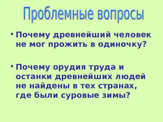 Почему древнейший человек не мог прожить в одиночку?  Почему орудия труда и останки древнейших людей не найдены в тех странах, где были суровые зимы? 