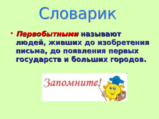 Первобытными называют людей, живших до изобретения письма, до появления первых государств и больших городов. 