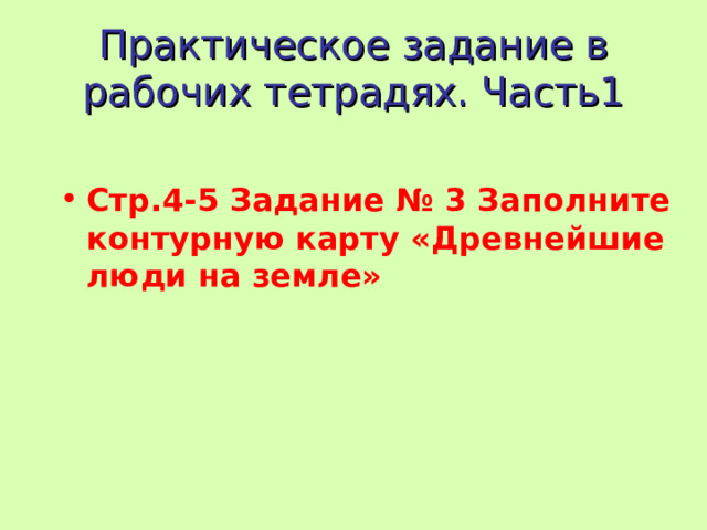 Практическое задание в рабочих тетрадях. Часть1 Стр.4-5 Задание № 3 Заполните контурную карту «Древнейшие люди на земле» 