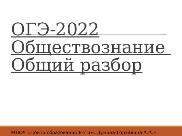 ОГЭ-2022  Обществознание  Общий разбор МБОУ «Центр образования №7 им. Дунина-Горкавича А.А.» г.Ханты-Мансийск 