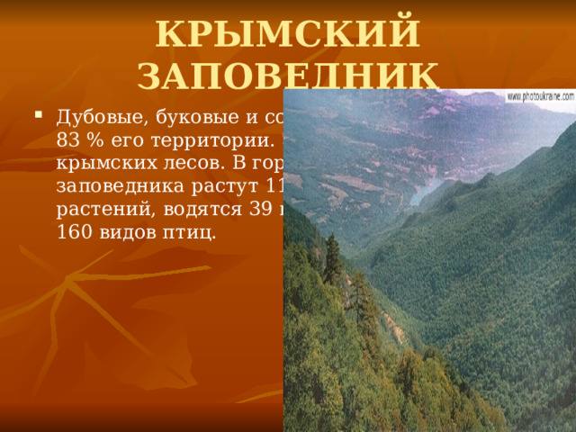 КРЫМСКИЙ ЗАПОВЕДНИК Дубовые, буковые и сосновые леса занимают 83 % его территории. Это 1/10 часть всех крымских лесов. В горно-лесной части заповедника растут 1165 видов высших растений, водятся 39 видов млекопитающих и 160 видов птиц. 