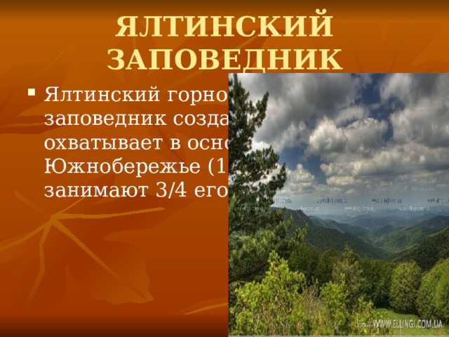 ЯЛТИНСКИЙ ЗАПОВЕДНИК Ялтинский горно-лесной заповедник создан в 1973 году. Он охватывает в основном западное Южнобережье (14590 га). Леса занимают 3/4 его территории 