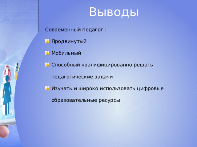 Выводы Современный педагог : Продвинутый Мобильный Способный квалифицированно решать педагогические задачи Изучать и широко использовать цифровые образовательные ресурсы 