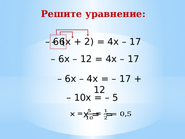 Решите уравнение: – 6 (х + 2) = 4х – 17 – 6 – 6х – 12 = 4х – 17 – 6х – 4х = – 17 + 12 – 10х = – 5 х = =   