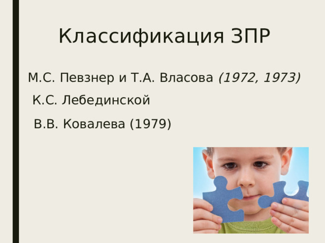Классификация ЗПР М.С. Певзнер и Т.А. Власова (1972, 1973) К.С. Лебединской В.В. Ковалева (1979) 