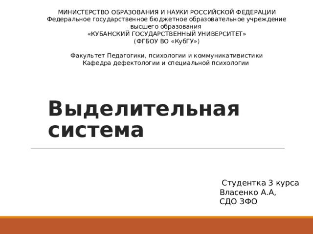 МИНИСТЕРСТВО ОБРАЗОВАНИЯ И НАУКИ РОССИЙСКОЙ ФЕДЕРАЦИИ  Федеральное государственное бюджетное образовательное учреждение  высшего образования  «КУБАНСКИЙ ГОСУДАРСТВЕННЫЙ УНИВЕРСИТЕТ»  (ФГБОУ ВО «КубГУ»)     Факультет Педагогики, психологии и коммуникативистики  Кафедра дефектологии и специальной психологии   Выделительная система  Студентка 3 курса Власенко А.А, СДО ЗФО 