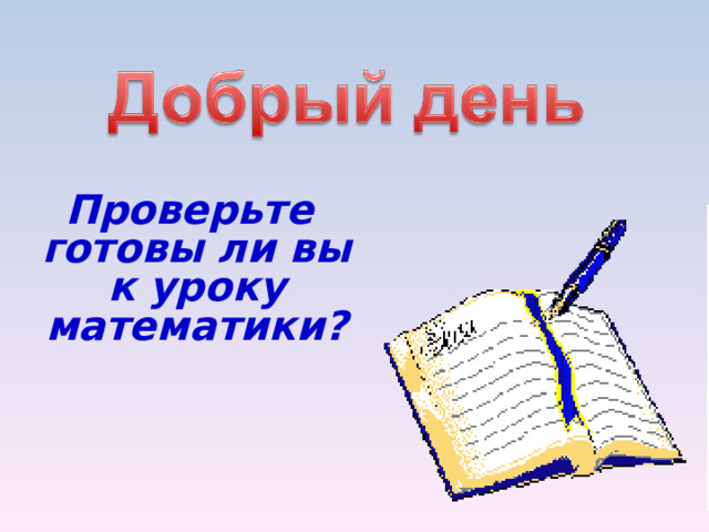 Проверьте готовы ли вы к уроку математики? Проверьте готовы ли вы к уроку математики? Проверьте готовы ли вы к уроку математики? 