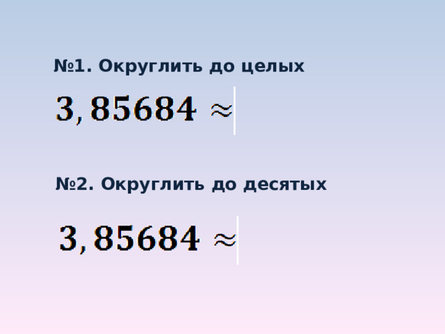 № 1. Округлить до целых № 2. Округлить до десятых 