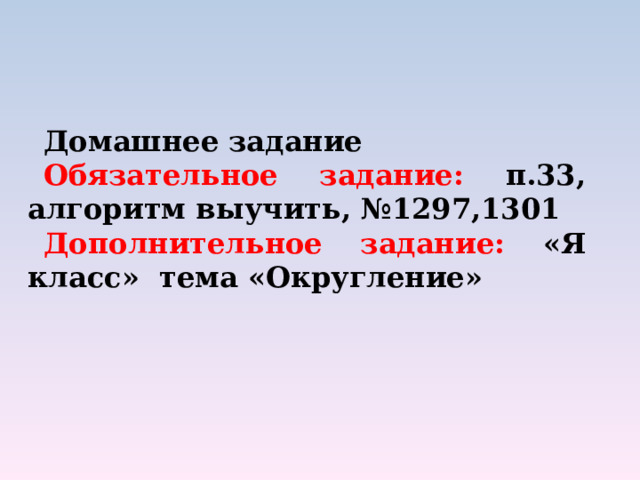 Домашнее задание Обязательное задание: п.33, алгоритм выучить, №1297,1301 Дополнительное задание: «Я класс» тема «Округление» 