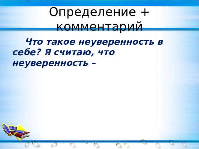 Определение + комментарий  Что такое неуверенность в себе? Я считаю, что неуверенность – 