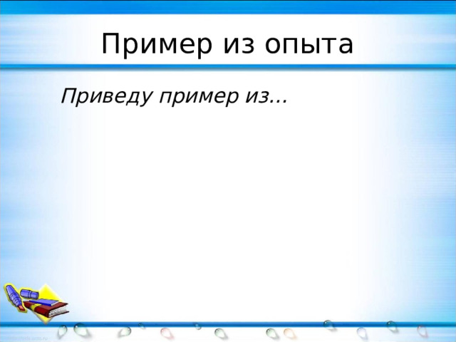 Пример из опыта  Приведу пример из… 
