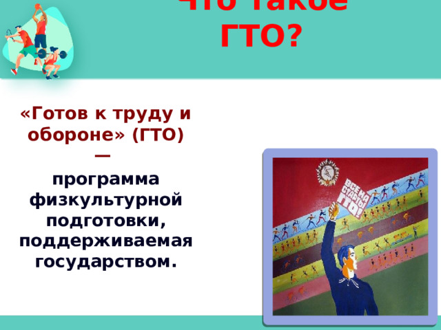 Что такое ГТО? «Готов к труду и обороне» (ГТО) —  программа физкультурной подготовки, поддерживаемая государством. 