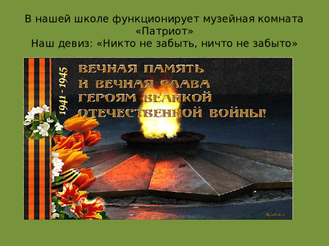 В нашей школе функционирует музейная комната  «Патриот»  Наш девиз: «Никто не забыть, ничто не забыто» 