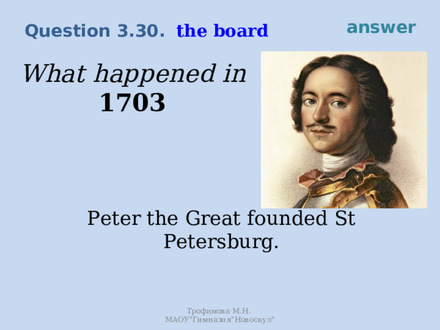 answer the board Question 3.30. What happened in 1703 Peter the Great founded St  Petersburg. Трофимова М.Н. МАОУ