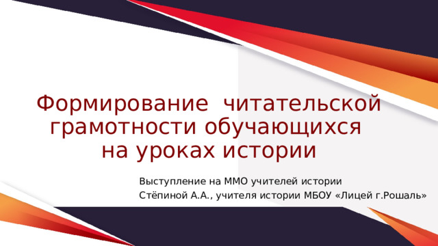 Формирование читательской грамотности обучающихся  на уроках истории Выступление на ММО учителей истории Стёпиной А.А., учителя истории МБОУ «Лицей г.Рошаль» 