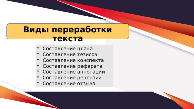 Виды переработки текста Составление плана Составление тезисов Составление конспекта Составление реферата Составление аннотации Составление рецензии Составление отзыва 