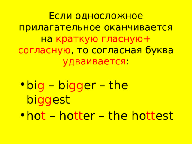 Если односложное прилагательное оканчивается на краткую  гласную+ согласную , то согласная буква удваивается : bi g – bi gg er – the bi gg est ho t – ho tt er – the ho tt est 