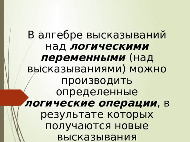 В алгебре высказываний над логическими переменными  (над высказываниями) можно производить определенные логические операции , в результате которых получаются новые высказывания 