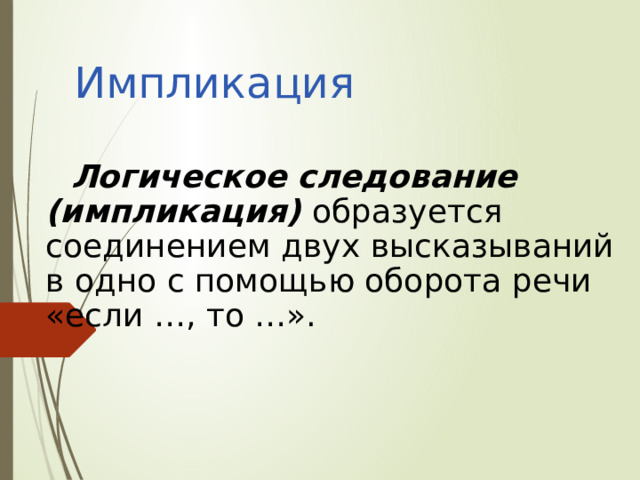 Импликация Логическое следование (импликация) образуется соединением двух высказываний в одно с помощью оборота речи «если …, то …». 