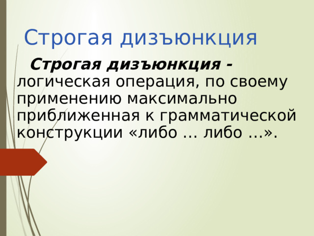 Строгая дизъюнкция Строгая дизъюнкция - логическая операция, по своему применению максимально приближенная к грамматической конструкции «либо … либо …». 