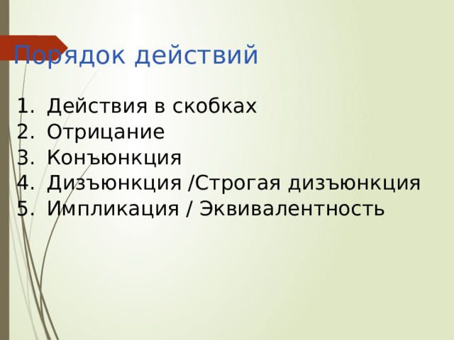 Порядок действий Действия в скобках Отрицание Конъюнкция Дизъюнкция /Строгая дизъюнкция Импликация / Эквивалентность 