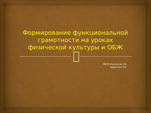 Формирование функциональной грамотности на уроках физической культуры и ОБЖ МБОУ Юрковская ОШ Дерингерт Е.И. 