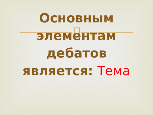     Основным элементам дебатов является:  Тема   