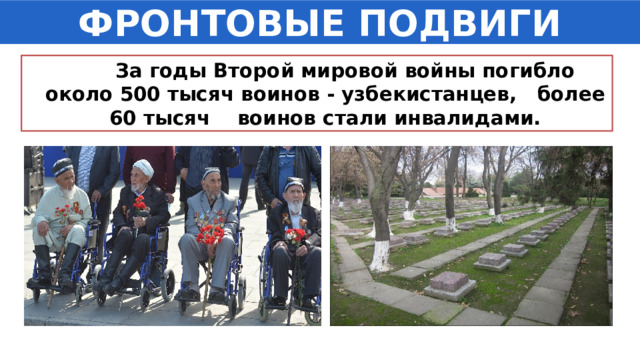 ФРОНТОВЫЕ ПОДВИГИ  За годы Второй мировой войны погибло около 500 тысяч воинов - узбекистанцев, более 60 тысяч воинов стали инвалидами. 